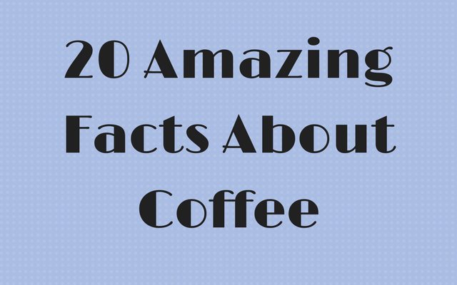 20 Amazing Facts about Coffee