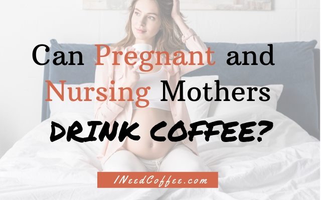 Can Pregnant and Nursing Mothers Drink Coffee?