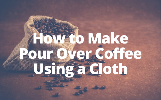 How to Make Pour Over Coffee Using a Cloth
