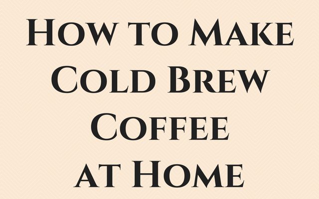 How To Make Cold Brew Coffee At Home