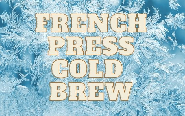 Making Cold Brew Coffee in a French Press