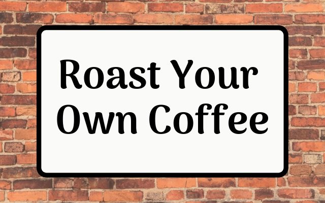 Roast Your Own Coffee