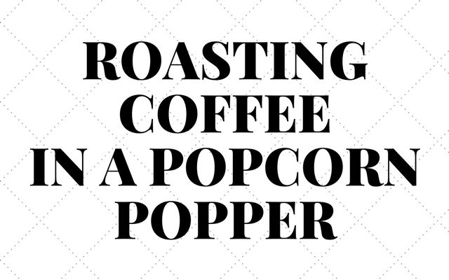 Roasting Coffee in a Popcorn Popper