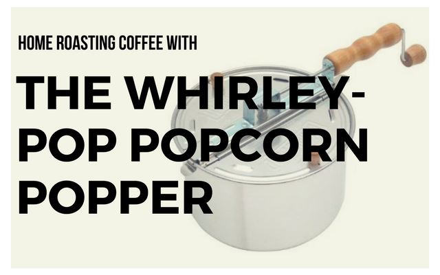 Home Roasting Coffee with the Whirley-Pop Popcorn Popper
