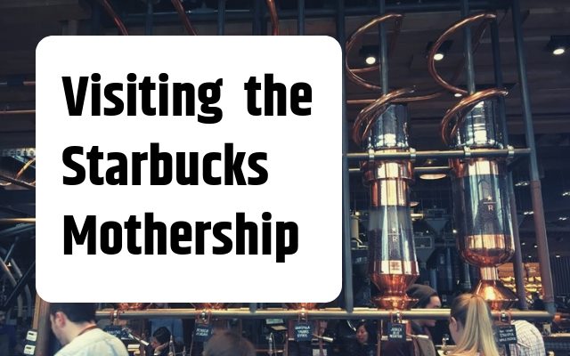 Visiting the Starbucks Mothership